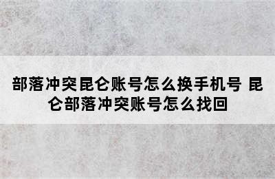 部落冲突昆仑账号怎么换手机号 昆仑部落冲突账号怎么找回